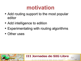 motivation Add routing support to the most popular editor Add intelligence to edition Experimentating with routing algorithms Other uses 