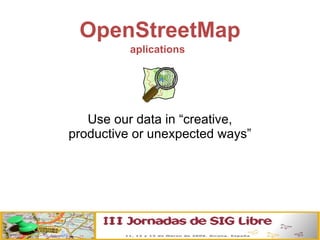 OpenStreetMap aplications Use our data in “creative, productive or unexpected ways” 