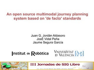 An open source multimodal journey planning system based on 'de facto' standards ,[object Object],[object Object],[object Object]