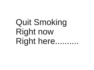 Quit Smoking
Right now
Right here..........
 