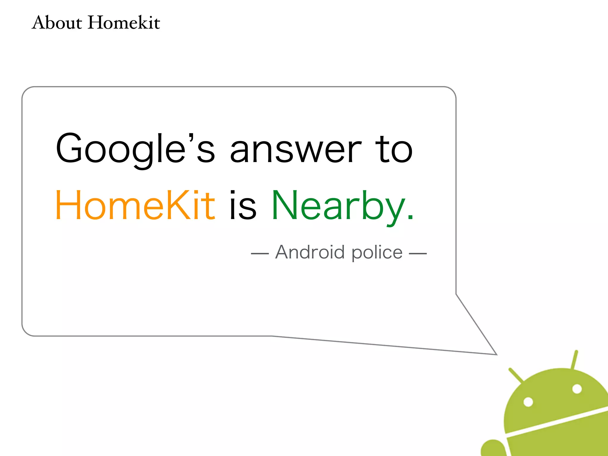 About Homekit 
Google’s answer to 
HomeKit is Nearby. 
̶ Android police ̶ 
 