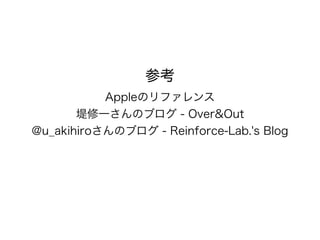 参考 
Appleのリファレンス 
堤修一さんのブログ - Over&Out 
@u_akihiroさんのブログ - Reinforce-Lab.'s Blog 
