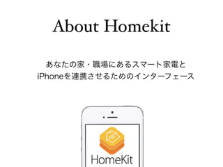 About Homekit 
あなたの家・職場にあるスマート家電と 
iPhoneを連携させるためのインターフェース 
 
