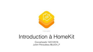 Introduction à HomeKit
Cocoaheads 14/01/2016
Julien Péraudeau @Juli3n_P
 