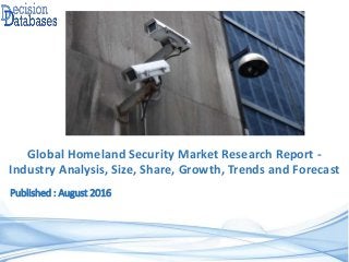 Published : August 2016
Global Homeland Security Market Research Report -
Industry Analysis, Size, Share, Growth, Trends and Forecast
 