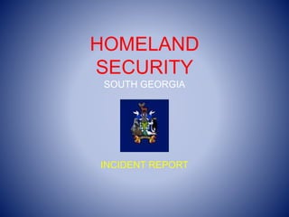 HOMELAND
SECURITY
SOUTH GEORGIA
INCIDENT REPORT
 