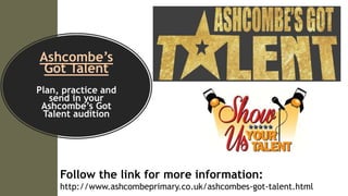 Ashcombe’s
Got Talent
Plan, practice and
send in your
Ashcombe’s Got
Talent audition
Follow the link for more information:
http://www.ashcombeprimary.co.uk/ashcombes-got-talent.html
 