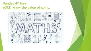 Monday 4th May
WALT: Know the value of coins.
 