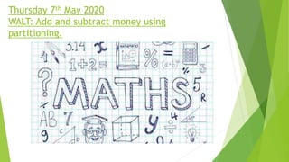 Thursday 7th May 2020
WALT: Add and subtract money using
partitioning.
 