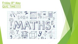 Friday 8th May
QUIZ TIME!!!!!
 