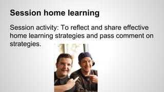 Session home learning
Session activity: To reflect and share effective
home learning strategies and pass comment on
strategies.
 