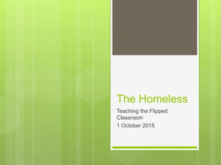 The Homeless
Teaching the Flipped
Classroom
1 October 2015
 