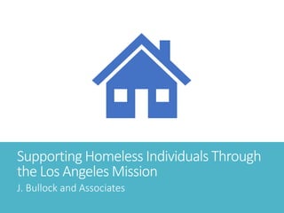 Supporting Homeless Individuals Through
the Los Angeles Mission
J. Bullock and Associates
 
