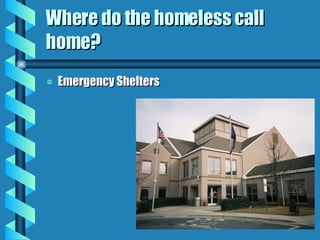 Where do the homeless call home? Emergency Shelters 