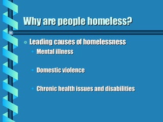 Why are people homeless? Leading causes of homelessness Mental illness Domestic violence Chronic health issues and disabilities 