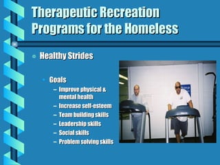 Therapeutic Recreation Programs for the Homeless Healthy Strides Goals Improve physical & mental health Increase self-esteem Team building skills Leadership skills Social skills Problem solving skills 