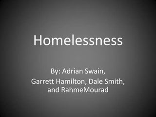 Homelessness
By: Adrian Swain,
Garrett Hamilton, Dale Smith,
and RahmeMourad
 