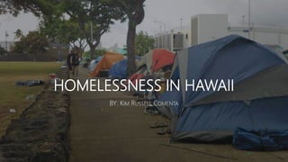 HOMELESSNESS IN HAWAII
BY: KIM RUSSELL COMENTA
 