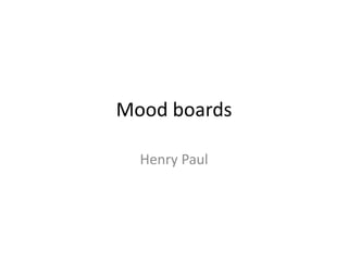 Mood boards
Henry Paul
 