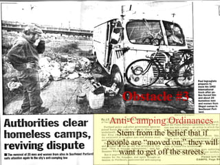 Obstacle #3 Anti-Camping Ordinances   Stem from the belief that if people are “moved on,” they will want to get off the streets. 