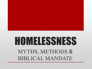 HOMELESSNESS
MYTHS, METHODS &
BIBLICAL MANDATE
 
