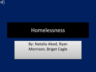 Homelessness
By: Natalia Abad, Ryan
Morrison, Briget Cagle
 