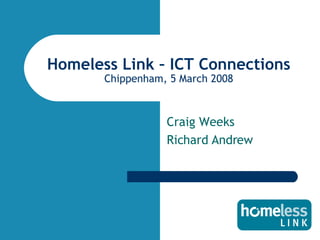Homeless Link – ICT Connections Chippenham, 5 March 2008 Craig Weeks Richard Andrew 