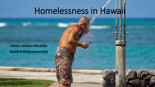 Homelessness in Hawaii
James Jackson Measles
Social Entrepreneurship
 