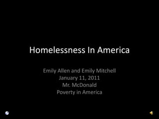Homelessness In America Emily Allen and Emily Mitchell January 11, 2011 Mr. McDonald Poverty in America 
