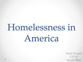 Homelessness in
America
Sarah Rogers
CST147
Nicole Ryan
 