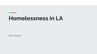 Homelessness in LA
Dre Johnson
 
