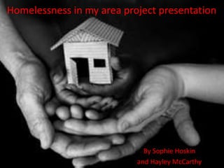 Homelessness in my area project presentation
By Sophie Hoskin
and Hayley McCarthy
 