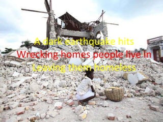 A dark earthquake hits Wrecking homes people live in Leaving them homeless 