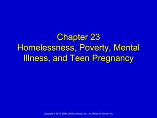 Copyright © 2010, 2006, 2002 by Mosby, Inc., an affiliate of Elsevier Inc.
Chapter 23
Homelessness, Poverty, Mental
Illness, and Teen Pregnancy
 