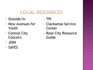    Outside/In           TPI
   New Avenues for      Clackamas Service
    Youth                 Center
   Central City         Rose City Resource
    Concern               Guide
   JOIN
   SAFES
 