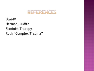 DSM-IV
Herman, Judith
Feminist Therapy
Roth “Complex Trauma”
 