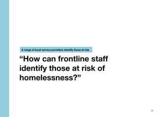 HOMELESSNESS PREVENTION SERVICE PROTOTYPES
“How can frontline staff
identify those at risk of
homelessness?”
A range of lo...