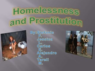 Homelessness  and Prostitution By:Stefanie  F.      Jessica  L.      Carlos  E.                 Alejandro  A.      Yareli  M. 