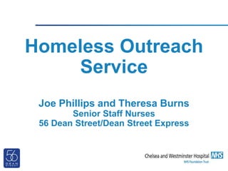 Homeless Outreach
Service
Joe Phillips and Theresa Burns
Senior Staff Nurses
56 Dean Street/Dean Street Express
 