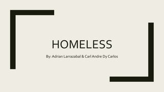HOMELESS
By: Adrian Larrazabal & Carl Andre Dy Carlos
 