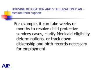 HOUSING RELOCATION AND STABILIZATION PLAN – Medium term support For example, it can take weeks or months to resolve child protective services cases, clarify Medicaid eligibility determinations, or track down citizenship and birth records necessary for employment.  