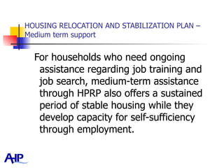 HOUSING RELOCATION AND STABILIZATION PLAN – Medium term support For households who need ongoing assistance regarding job training and job search, medium-term assistance through HPRP also offers a sustained period of stable housing while they develop capacity for self-sufficiency through employment.  
