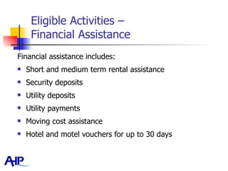 Eligible Activities –  Financial Assistance Financial assistance includes: Short and medium term rental assistance Security deposits Utility deposits Utility payments Moving cost assistance Hotel and motel vouchers for up to 30 days 