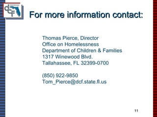 For more information contact: Thomas Pierce, Director Office on Homelessness Department of Children & Families 1317 Winewood Blvd. Tallahassee, FL 32399-0700 (850) 922-9850 [email_address] 11 