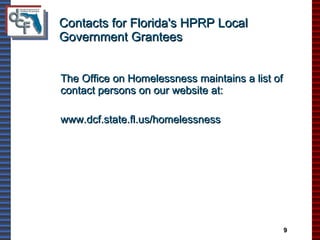 Contacts for Florida's HPRP Local Government Grantees The Office on Homelessness maintains a list of contact persons on our website at: www.dcf.state.fl.us/homelessness 9 