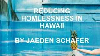 REDUCING
HOMLESSNESS IN
HAWAII
BY JAEDEN SCHAFER
 