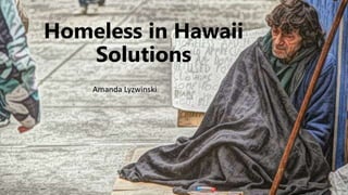 Homeless in Hawaii
Solutions
Amanda Lyzwinski
 