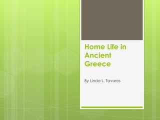 Home Life in
Ancient
Greece
By Linda L. Tavares
 