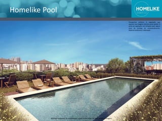 Homelike Pool
Perspectiva artística. A vegetação que
aparece nas imagens está em porte adulto. O
porte da vegetação será atingido após alguns
anos da entrega do empreendimento.
Material preliminar à alteração.
Material preliminar de treinamento sujeito a alterações de informações e imagens
 