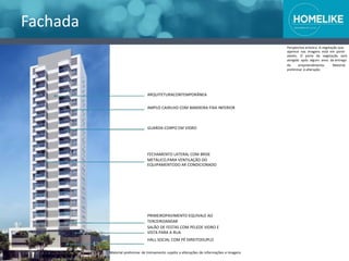 Fachada
Perspectiva artística. A vegetação que
aparece nas imagens está em porte
adulto. O porte da vegetação será
atingido após alguns anos da entrega
do empreendimento. Material
preliminar à alteração.
ARQUITETURACONTEMPORÂNEA
AMPLO CAIXILHO COM BANDEIRA FIXA INFERIOR
GUARDA-CORPO EM VIDRO
FECHAMENTO LATERAL COM BRISE
METÁLICO,PARA VENTILAÇÃO DO
EQUIPAMENTODO AR CONDICIONADO
PRIMEIROPAVIMENTO EQUIVALE AO
TERCEIROANDAR
SALÃO DE FESTAS COM PELEDE VIDRO E
VISTA PARA A RUA
HALL SOCIAL COM PÉ DIREITODUPLO
Material preliminar de treinamento sujeito a alterações de informações e imagens
 